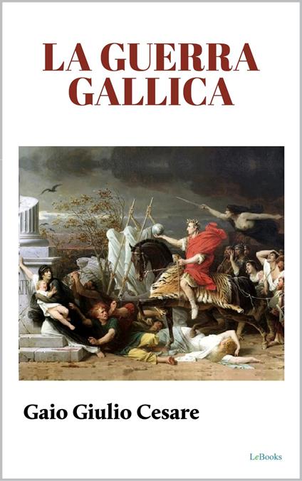 La Guerra Gallica - Gaio Giulio Cesare - ebook
