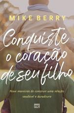 Conquiste o coracao de seu filho: Nove maneiras de construir uma relacao saudavel e duradoura