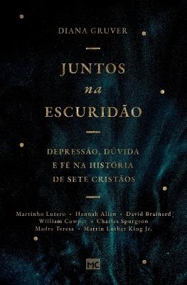 Juntos na escuridão: Depressão, dúvida e fé na história de sete cristãos - Diana Gruver - cover