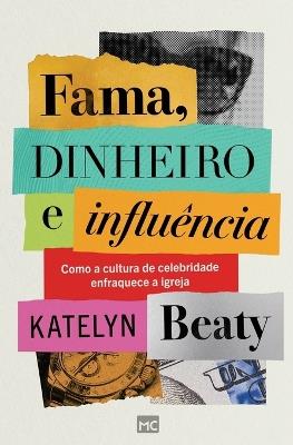 Fama, dinheiro e influência: Como a cultura de celebridade enfraquece a igreja - Katelyn Beaty - cover