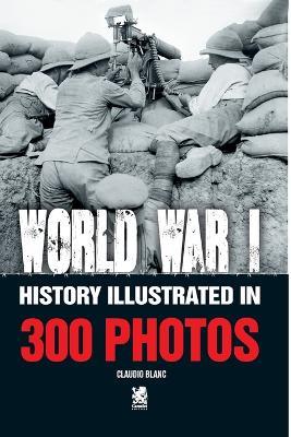 World War I: History Illustrated in 300 Photos - Claudio Blanc - cover