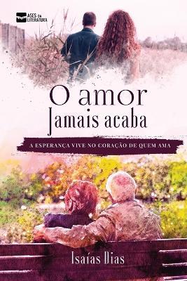 O amor jamais acaba: a esperança vive no coração de quem ama - Isaias Pereira - cover