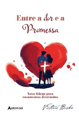 Entre a dor e a promessa: novo f?lego para casamentos destru?dos - Vict?ria Buske - cover