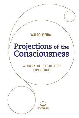 Projections of the Consciousness: A diary of out-of-body ex - Waldo Vieira - cover