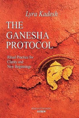 The Ganesha Protocol: Ritual Practice for Clarity and New Beginnings - Lyra Kadesh - cover