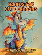 Haikus for Cute Dragons: An Illustrated Poetry Book for Our Adorable Creatures Ages 3 -10.