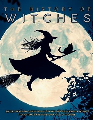 The History of Witches: An Illustrated Guide from Witchcraft Beginnings to Neo-Paganism, Warlocks and Wicca Culture - Ziggy Quinete - cover