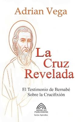 La Cruz Revelada - El Testimonio de Bernabé Sobre la Crucifixión - Adrian Vega - cover