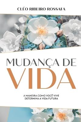 Mudança de vida - A maneira como você vive determina a vida futura - Cléo Ribeiro Rossafa - cover