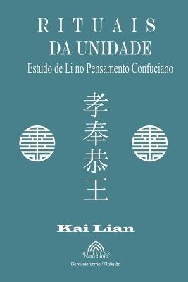 Rituais da Unidade - Estudo de Li no Pensamento Confuciano - Kai Lian - cover