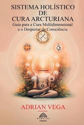 Sistema Holístico de Cura Arcturiana: Guia para a Cura Multidimensional e o Despertar da Consciência - Adrian Vega - cover