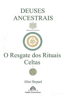 Deuses Ancestrais: O Resgate dos Rituais Celtas - Allan Shepard - cover