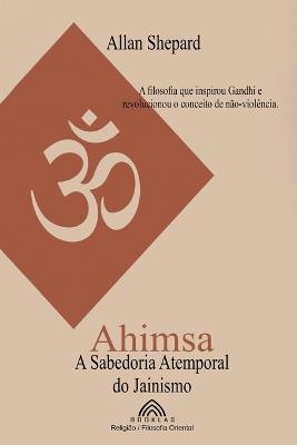 Ahimsa: A Sabedoria Atemporal do Jainismo - Allan Shepard - cover