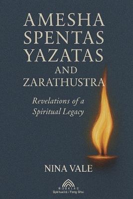 Amesha Spentas, Yazatas, and Zarathustra: Revelations of a Spiritual Legacy - Nina Vale - cover