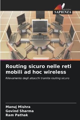 Routing sicuro nelle reti mobili ad hoc wireless - Manuj Mishra,Govind Sharma,Ram Pathak - cover