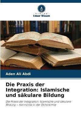 Die Praxis der Integration: Islamische und säkulare Bildung - Aden Ali Abdi - cover