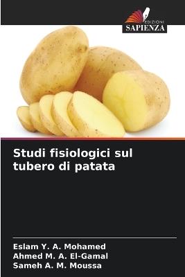 Studi fisiologici sul tubero di patata - Eslam Y a Mohamed,Ahmed M a El-Gamal,Sameh A M Moussa - cover