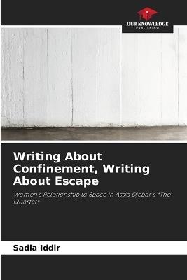 Writing About Confinement, Writing About Escape - Sadia Iddir - cover
