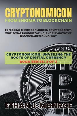 Cryptonomicon: Exploring the Rise of Modern Cryptography, World War II Codebreaking, and the Advent of Blockchain Technology - Ethan J Monroe - cover