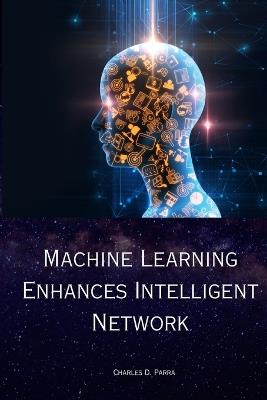 Machine Learning Enhances Intelligent Network - Charles D Parra - cover