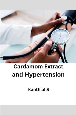 Cardamom Extract and Hypertension - Kanthlal S - cover