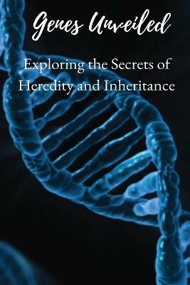 Genes Unveiled: Exploring the Secrets of Heredity and Inheritance - Elio Endless - cover