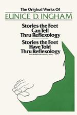 Original Works of Eunice D. Ingham: Stories the Feet Can Tell Thru Reflexology/Stories the Feet Have Told Thru Reflexology