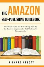 The Amazon Self-Publishing Guidebook: Why Your Books Are Not Selling, How To Get Reviews Legitimately, And Updates To The Algorithm