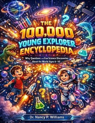 The 100,000 Young Explorer Encyclopedia: Why Questions and Fun Science Discoveries About the World Ages 6-10 - Dr Nancy P Williams - cover