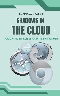 Shadows in the Cloud: Navigating Threats Beyond the Surface Web - Enyinaya Okafor - cover