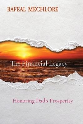 The Financial Legacy: Honoring Dad's Prosperity - Rafeal Mechlore - cover