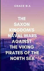 The Saxon Kingdom's Naval Wars Against the Viking Pirates of the North Sea: Storm of blood and fire