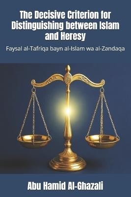 The Decisive Criterion for Distinguishing between Islam and Heresy: Faysal al-Tafriqa bayn al-Islam wa al-Zandaqa - Abu Hamid Al-Ghazali - cover
