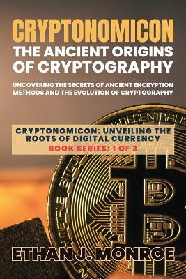 Cryptonomicon: Uncovering the Secrets of Ancient Encryption Methods and the Evolution of Cryptography - Ethan J Monroe - cover