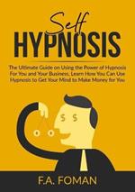 Self Hypnosis: The Ultimate Guide on Using the Power of Hypnosis For You and Your Business, Learn How You Can Use Hypnosis to Get Your Mind to Make Money for You