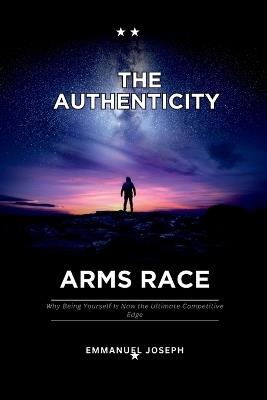 The Authenticity Arms Race, Why Being Yourself Is Now the Ultimate Competitive Edge - Emmanuel Joseph - cover