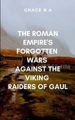 The Roman Empire's Forgotten Wars Against the Viking Raiders of Gaul.: Vividly bringing to life the brutality of the battlefield and the political machinations behind it