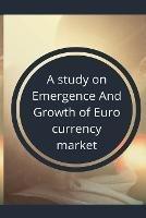 A study on emergence and growth of euro currency market
