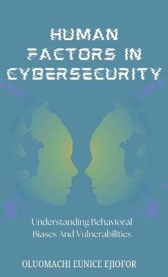 Human Factors In Cybersecurity: Understanding Behavioral Biases and Vulnerabilities - Oluomachi Eunice Ejiofor - cover