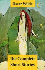 The Complete Short Stories (The Model Millionaire + The Canterville Ghost + The Happy Prince + The Star-Child + The Fisherman And His Soul + The Selfish Giant + The Nightingale And The Rose + The Sphinx Without A Secret and more)