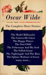 The Complete Short Stories: The Model Millionaire + The Canterville Ghost + The Happy Prince + The Star-Child + The Fisherman And His Soul + The Selfish Giant + The Nightingale And The Rose + The Sphinx Without A Secret + many more...