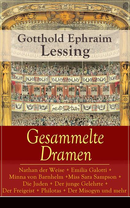 Gesammelte Dramen: Nathan der Weise + Emilia Galotti + Minna von Barnhelm + Miss Sara Sampson + Die Juden + Der junge Gelehrte + Der Freigeist + Philotas + Der Misogyn und mehr