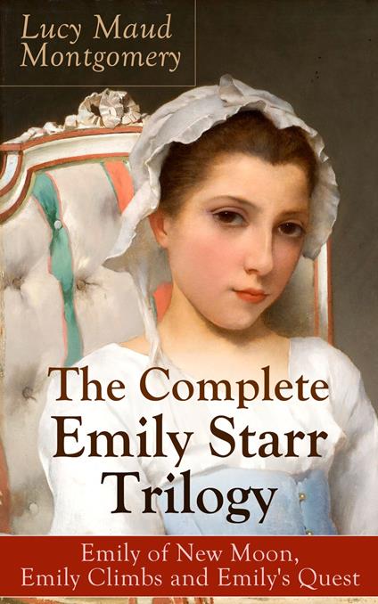 The Complete Emily Starr Trilogy: Emily of New Moon, Emily Climbs and Emily's Quest - Lucy Maud Montgomery - ebook