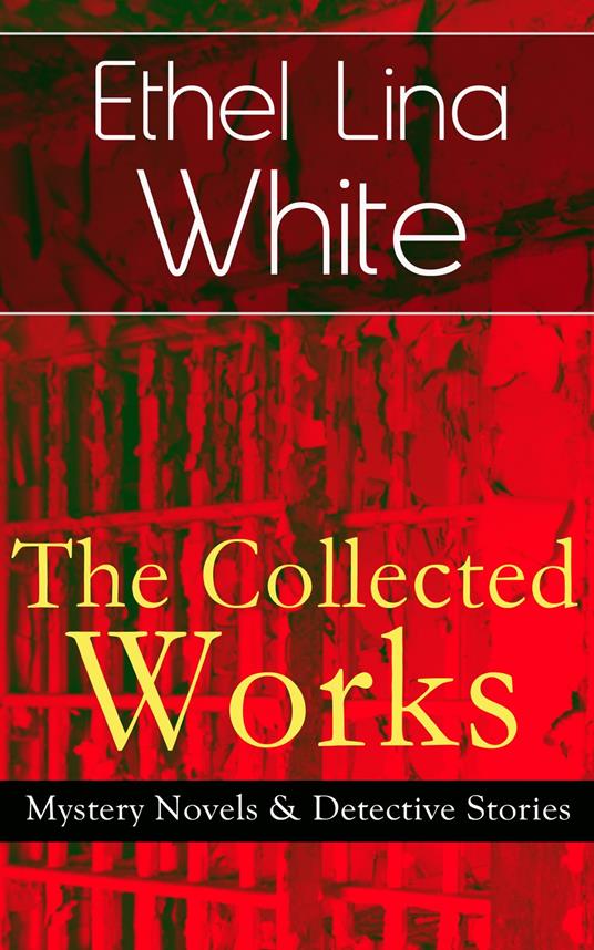The Collected Works of Ethel Lina White: Mystery Novels & Detective Stories