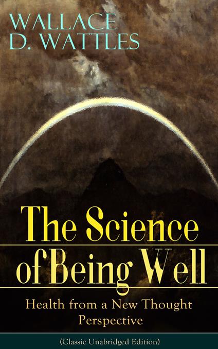 The Science of Being Well: Health from a New Thought Perspective (Classic Unabridged Edition)
