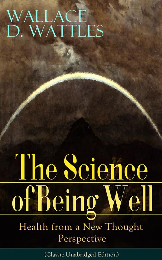 The Science of Being Well: Health from a New Thought Perspective (Classic Unabridged Edition)