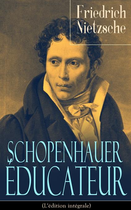 Schopenhauer éducateur (L'édition intégrale)