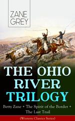 THE OHIO RIVER TRILOGY: Betty Zane + The Spirit of the Border + The Last Trail (Western Classics Series)