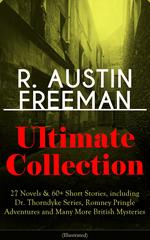 R. AUSTIN FREEMAN Ultimate Collection: 27 Novels & 60+ Short Stories, including Dr. Thorndyke Series, Romney Pringle Adventures and Many More British Mysteries (Illustrated)