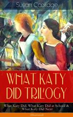 WHAT KATY DID TRILOGY – What Katy Did, What Katy Did at School & What Katy Did Next (Illustrated)